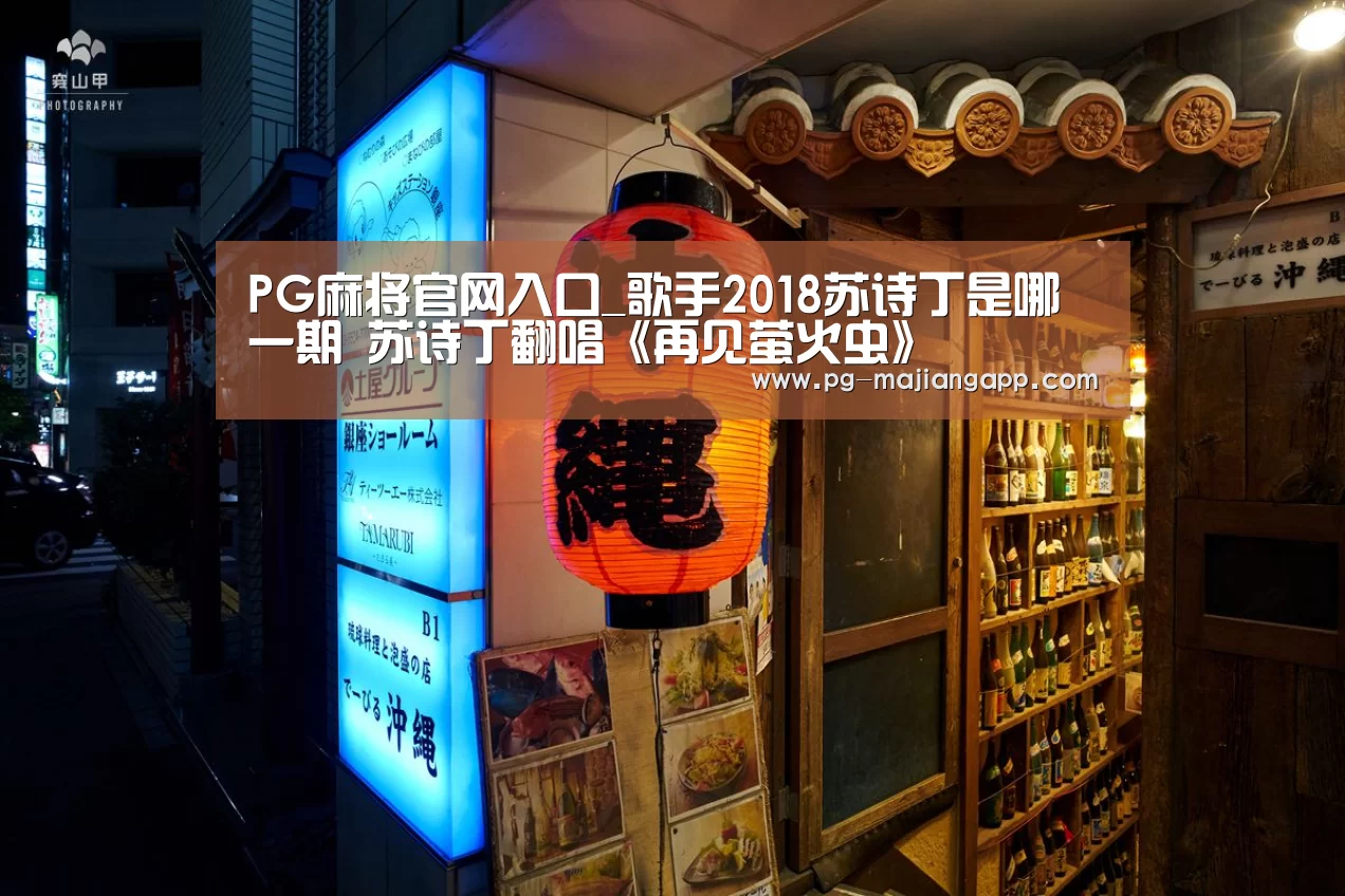 PG麻将官网入口_歌手2018苏诗丁是哪一期 苏诗丁翻唱《再见萤火虫》(图1) PG棋牌