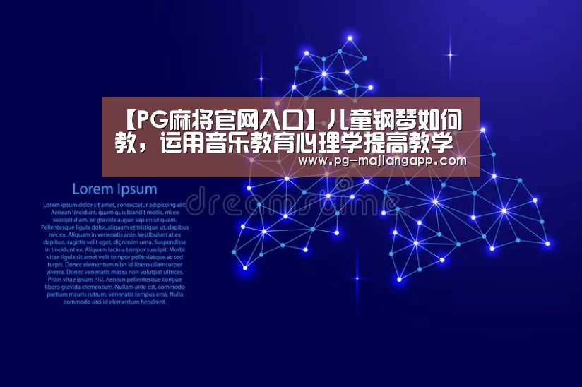 【PG麻将官网入口】儿童钢琴如何教,运用音乐教育心理学提高教学效率(图3) PG麻将官网入口