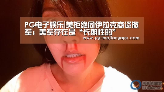PG电子娱乐|美拒绝同伊拉克商谈撤军:美军存在是“长期性的”(图1) PG麻将官网入口