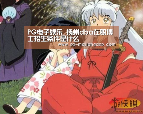 PG电子娱乐_扬州dba在职博士招生条件是什么(图1) PG麻将官网入口