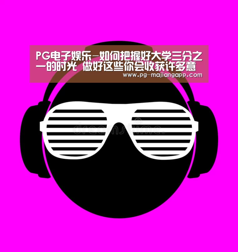 PG电子娱乐-如何把握好大学三分之一的时光 做好这些你会收获许多意想不到的东西(图2) PG麻将手机版下载