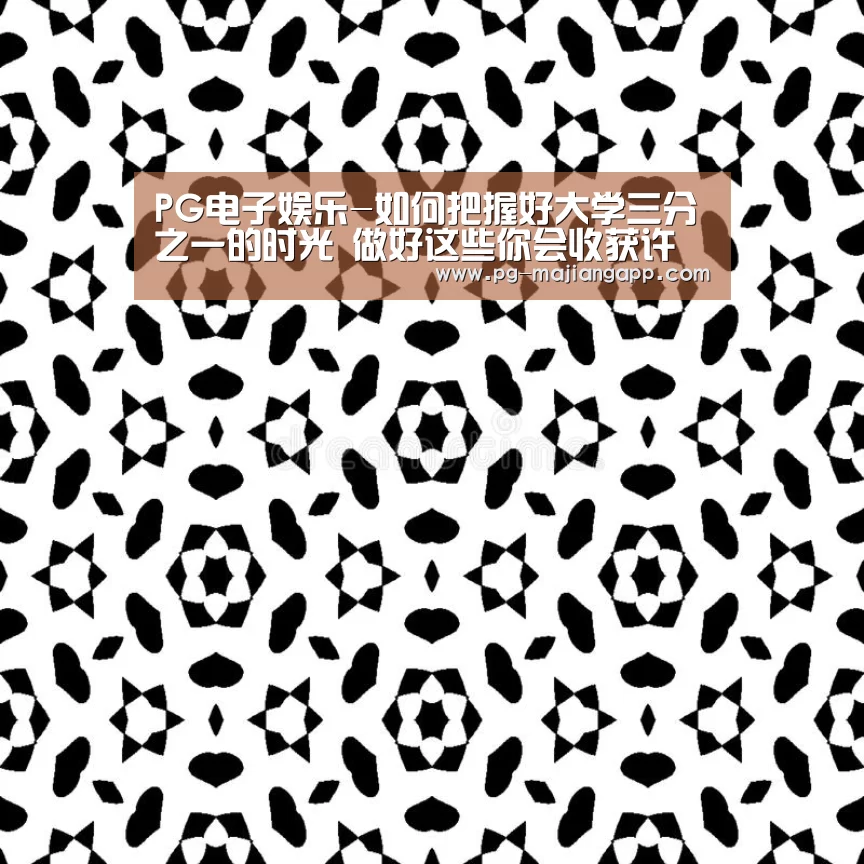 PG电子娱乐-如何把握好大学三分之一的时光 做好这些你会收获许多意想不到的东西(图1) PG电子娱乐