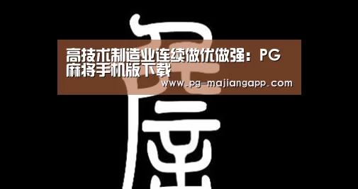 高技术制造业连续做优做强:PG麻将手机版下载(图1) PG棋牌