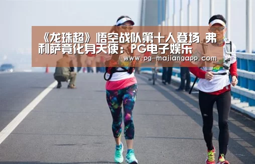《龙珠超》悟空战队第十人登场 弗利萨竟化身天使:PG电子娱乐(图1) PG麻将官网入口