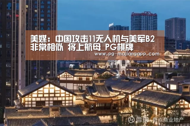 美媒:中国攻击11无人机与美军B2非常相似 将上航母_PG棋牌(图2) PG麻将手机版下载