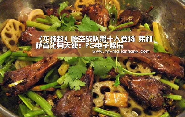 《龙珠超》悟空战队第十人登场 弗利萨竟化身天使:PG电子娱乐(图4) PG麻将手机版下载