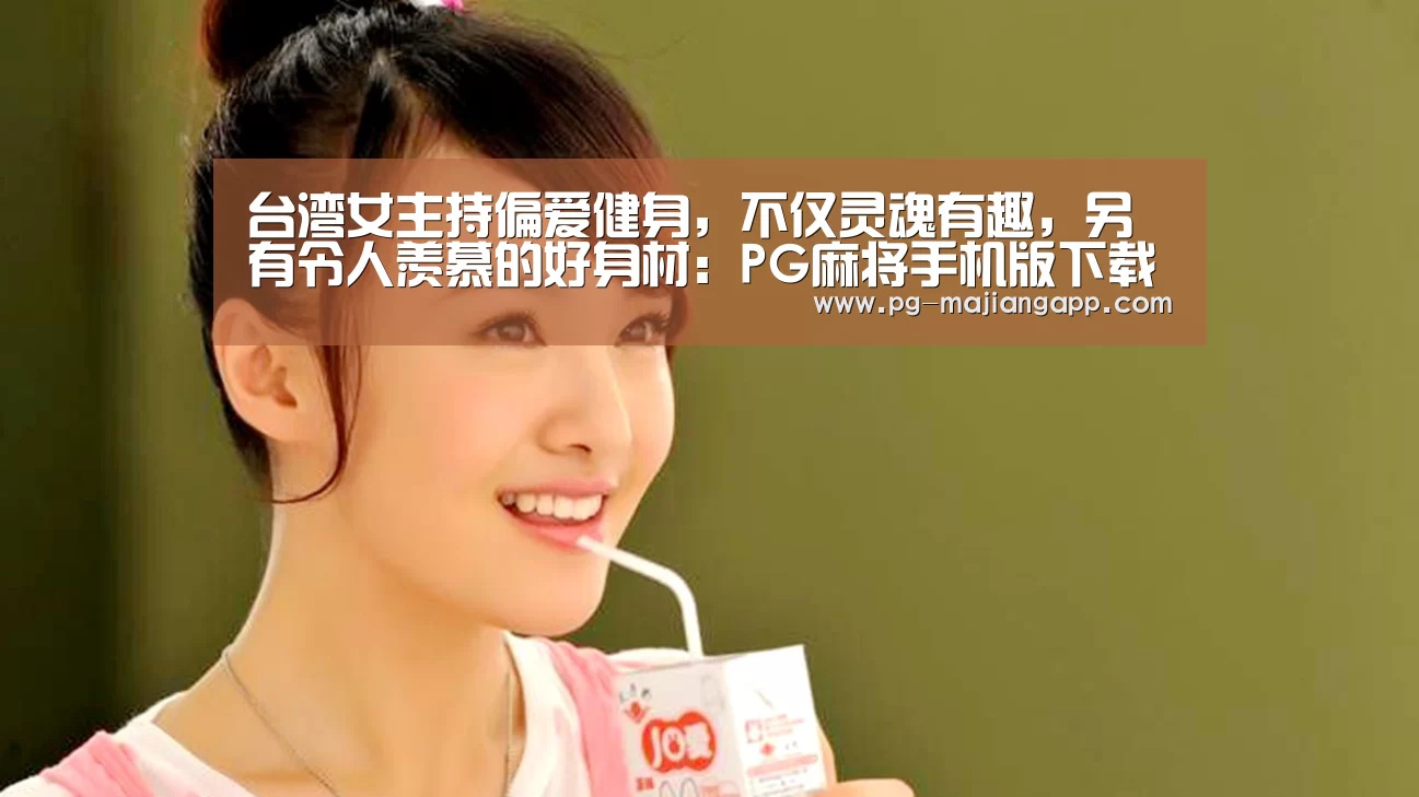 台湾女主持偏爱健身,不仅灵魂有趣,另有令人羡慕的好身材:PG麻将手机版下载(图3) PG棋牌