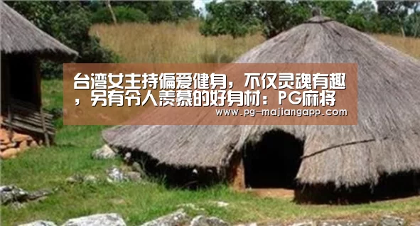 台湾女主持偏爱健身,不仅灵魂有趣,另有令人羡慕的好身材:PG麻将手机版下载(图1) PG麻将手机版下载